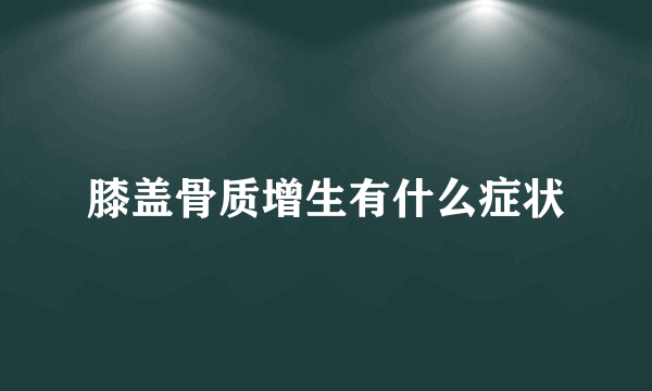 膝盖骨质增生有什么症状