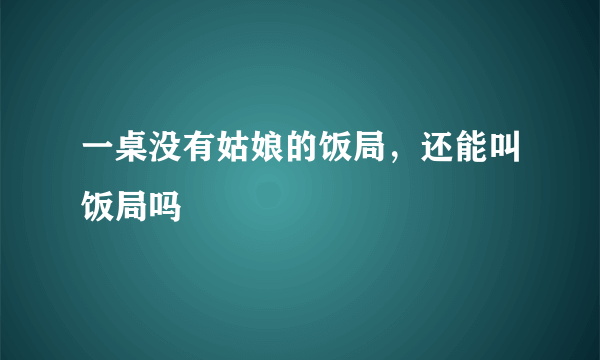一桌没有姑娘的饭局，还能叫饭局吗