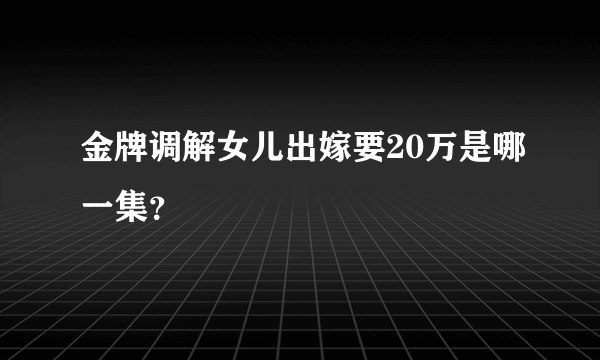 金牌调解女儿出嫁要20万是哪一集？