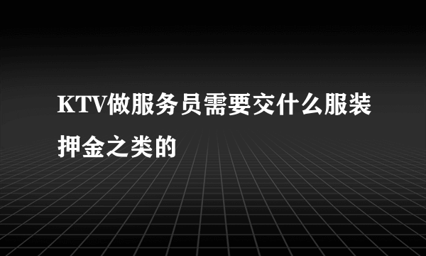 KTV做服务员需要交什么服装押金之类的