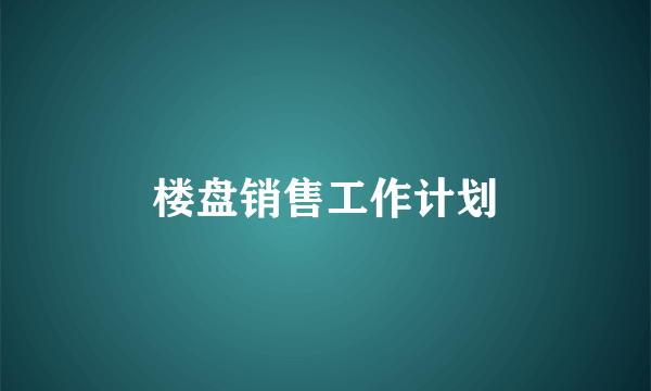 楼盘销售工作计划
