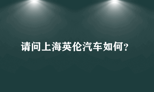 请问上海英伦汽车如何？