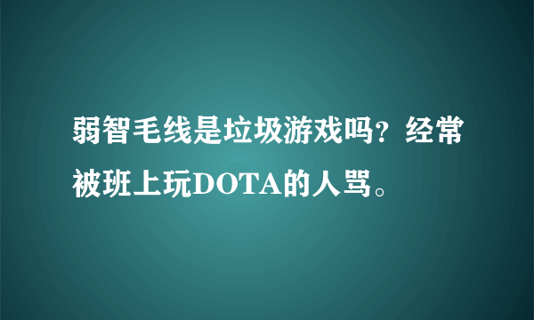弱智毛线是垃圾游戏吗？经常被班上玩DOTA的人骂。