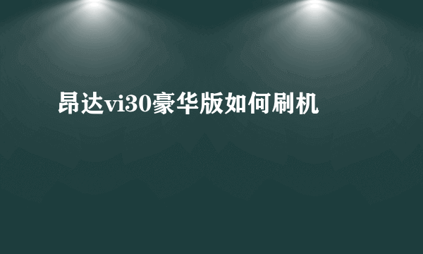 昂达vi30豪华版如何刷机