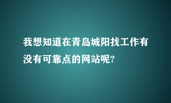 我想知道在青岛城阳找工作有没有可靠点的网站呢?