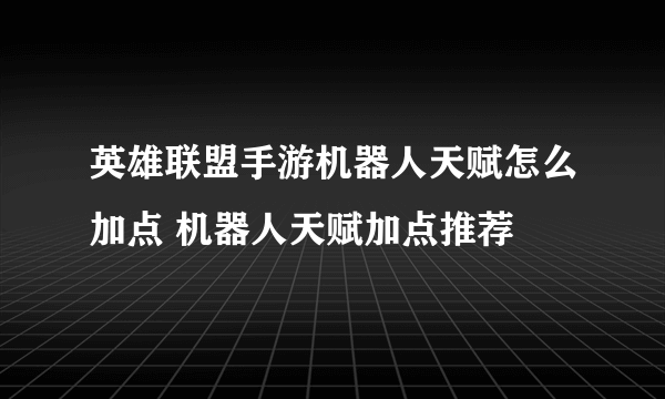 英雄联盟手游机器人天赋怎么加点 机器人天赋加点推荐