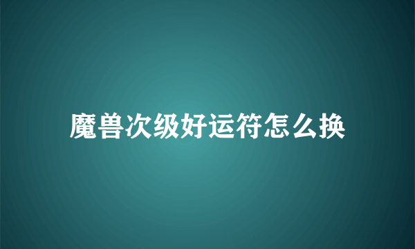 魔兽次级好运符怎么换