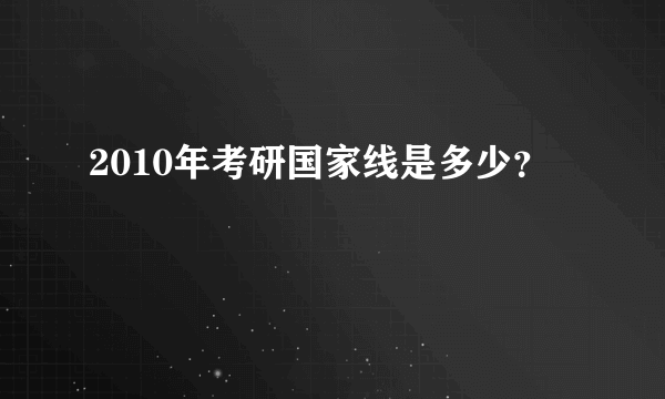 2010年考研国家线是多少？
