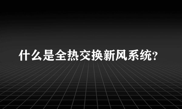 什么是全热交换新风系统？