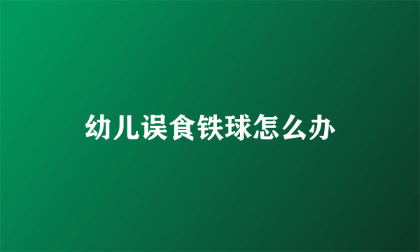 幼儿误食铁球怎么办