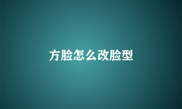 方脸怎么改脸型