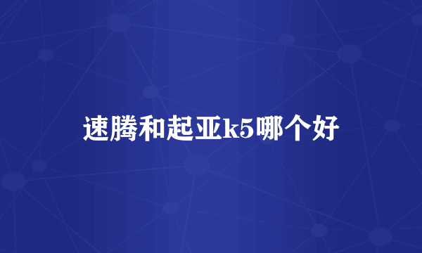 速腾和起亚k5哪个好