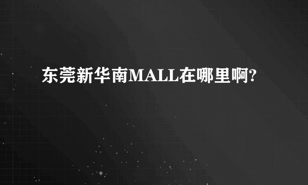 东莞新华南MALL在哪里啊?