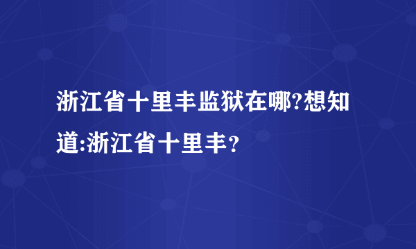 浙江省十里丰监狱在哪?想知道:浙江省十里丰？