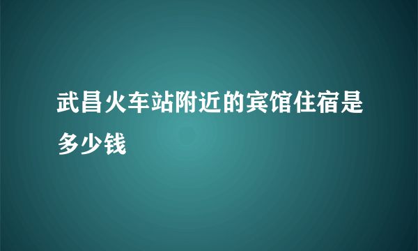 武昌火车站附近的宾馆住宿是多少钱