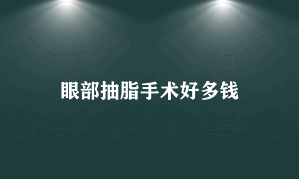 眼部抽脂手术好多钱