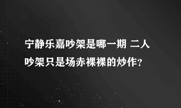 宁静乐嘉吵架是哪一期 二人吵架只是场赤裸裸的炒作？
