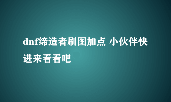 dnf缔造者刷图加点 小伙伴快进来看看吧