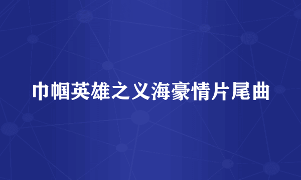 巾帼英雄之义海豪情片尾曲