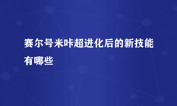 赛尔号米咔超进化后的新技能有哪些