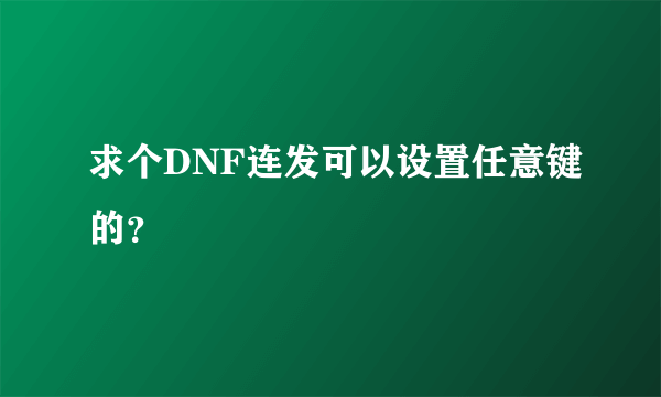 求个DNF连发可以设置任意键的？
