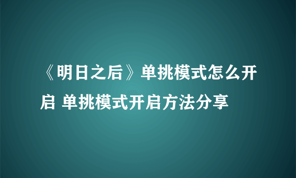 《明日之后》单挑模式怎么开启 单挑模式开启方法分享