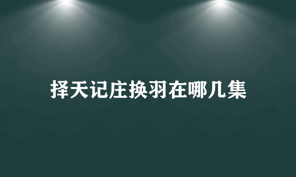 择天记庄换羽在哪几集
