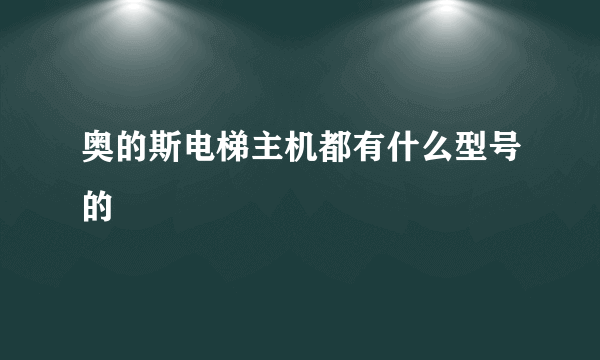 奥的斯电梯主机都有什么型号的