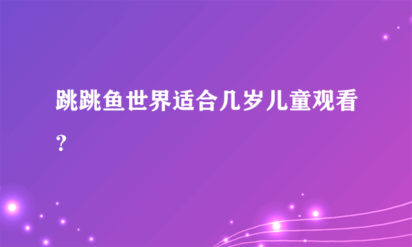 跳跳鱼世界适合几岁儿童观看？