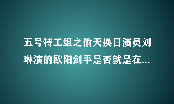 五号特工组之偷天换日演员刘琳演的欧阳剑平是否就是在结局时的那个女记者？
