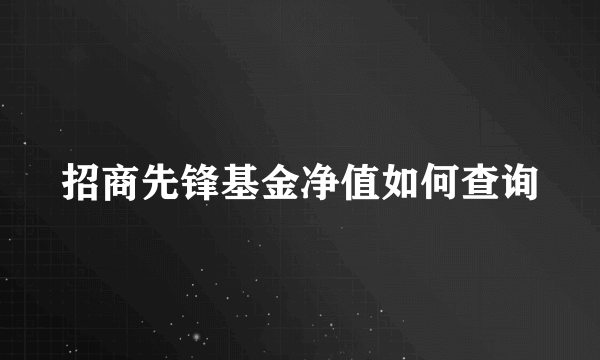 招商先锋基金净值如何查询