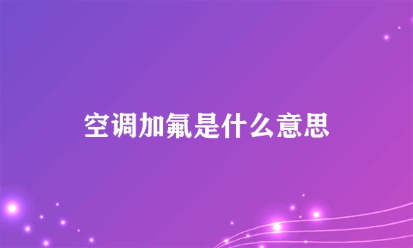 空调加氟是什么意思