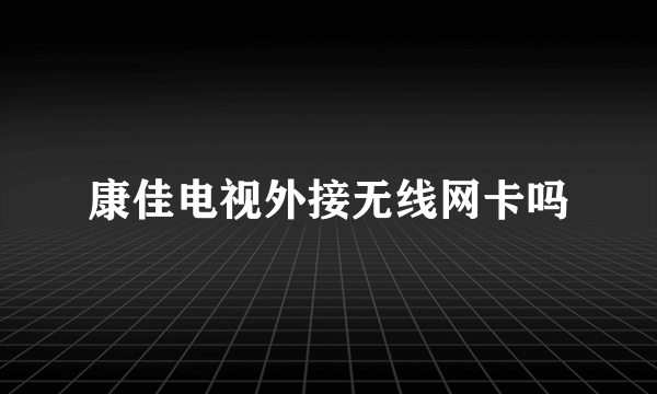 康佳电视外接无线网卡吗
