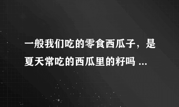 一般我们吃的零食西瓜子，是夏天常吃的西瓜里的籽吗 蚂蚁庄园今日答案10月22日