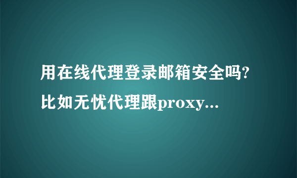 用在线代理登录邮箱安全吗?比如无忧代理跟proxyie?我登陆的时候IE老是提示我说不安全,但是chrome则不提示