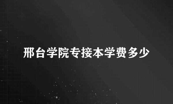 邢台学院专接本学费多少