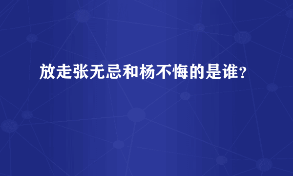 放走张无忌和杨不悔的是谁？