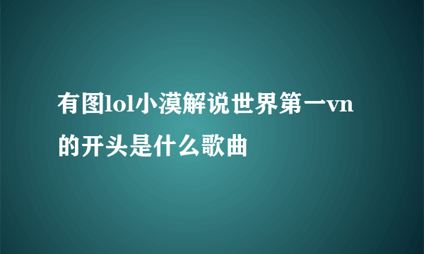 有图lol小漠解说世界第一vn的开头是什么歌曲