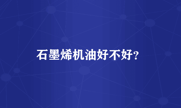 石墨烯机油好不好？