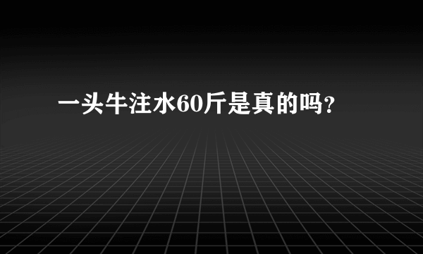 一头牛注水60斤是真的吗？