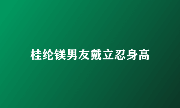 桂纶镁男友戴立忍身高