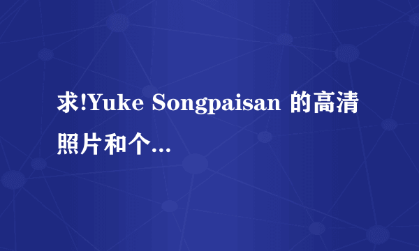 求!Yuke Songpaisan 的高清照片和个人详细资料!!