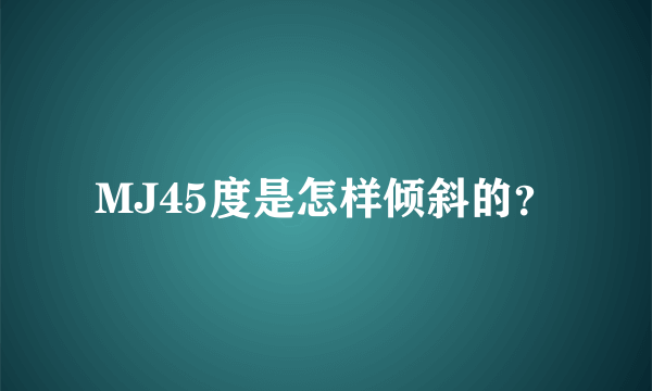 MJ45度是怎样倾斜的？