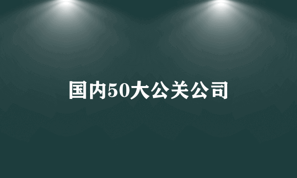 国内50大公关公司