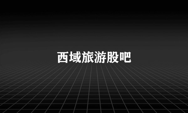 西域旅游股吧