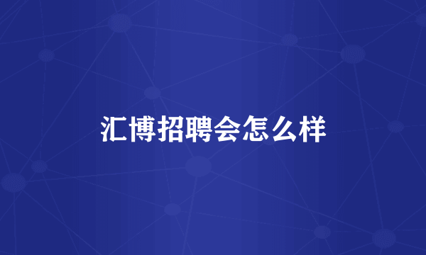 汇博招聘会怎么样