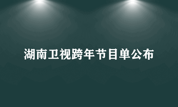 湖南卫视跨年节目单公布