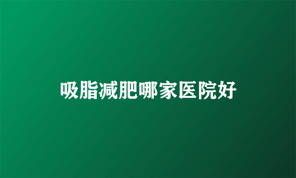 吸脂减肥哪家医院好