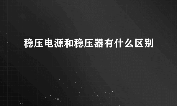 稳压电源和稳压器有什么区别