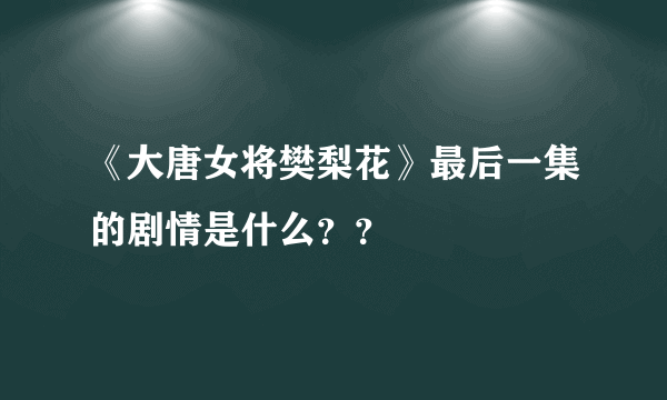《大唐女将樊梨花》最后一集的剧情是什么？？